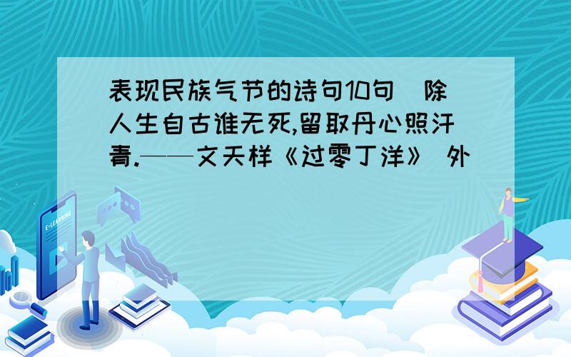 表现民族气节的诗句10句（除人生自古谁无死,留取丹心照汗青.——文天样《过零丁洋》 外）