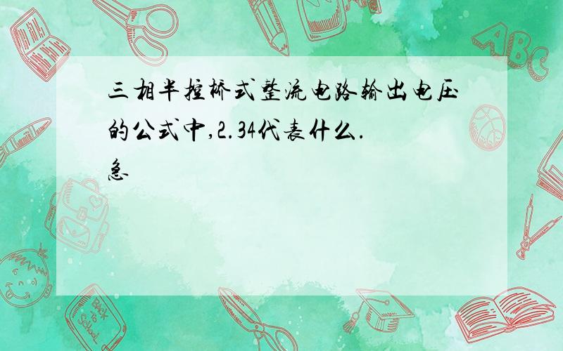 三相半控桥式整流电路输出电压的公式中,2.34代表什么.急