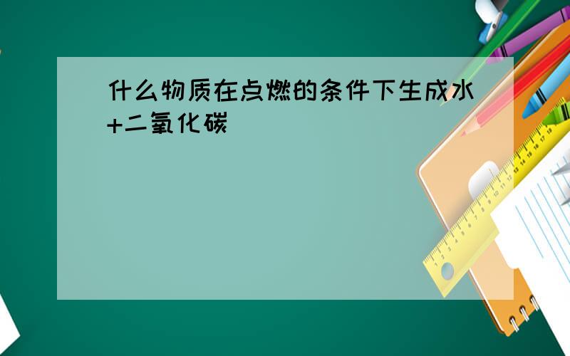 什么物质在点燃的条件下生成水+二氧化碳