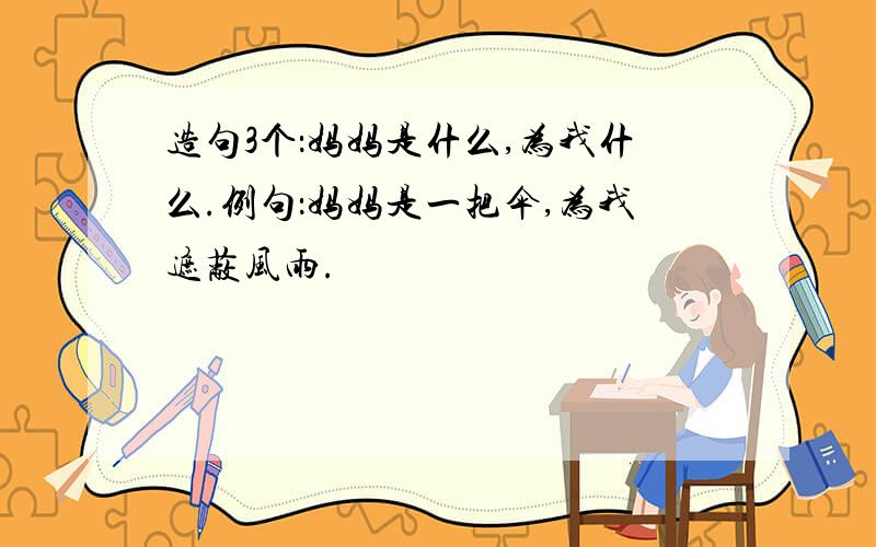 造句3个：妈妈是什么,为我什么.例句：妈妈是一把伞,为我遮蔽风雨.