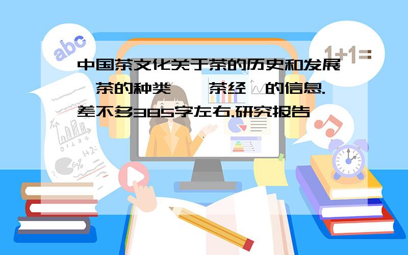 中国茶文化关于茶的历史和发展、茶的种类、《茶经》的信息.差不多385字左右.研究报告