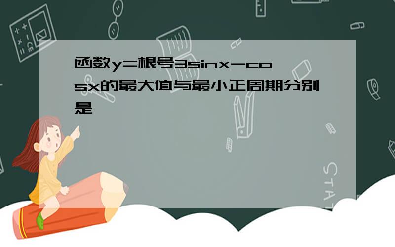 函数y=根号3sinx-cosx的最大值与最小正周期分别是