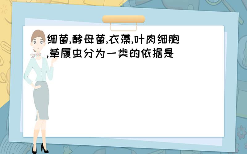 细菌,酵母菌,衣藻,叶肉细胞,草履虫分为一类的依据是