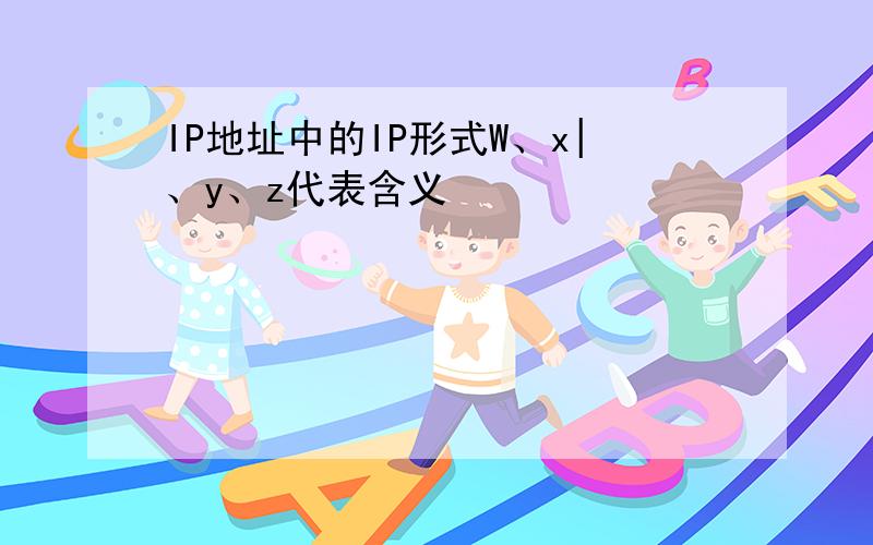 IP地址中的IP形式W、x|、y、z代表含义