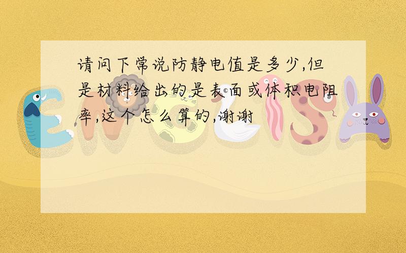 请问下常说防静电值是多少,但是材料给出的是表面或体积电阻率,这个怎么算的,谢谢