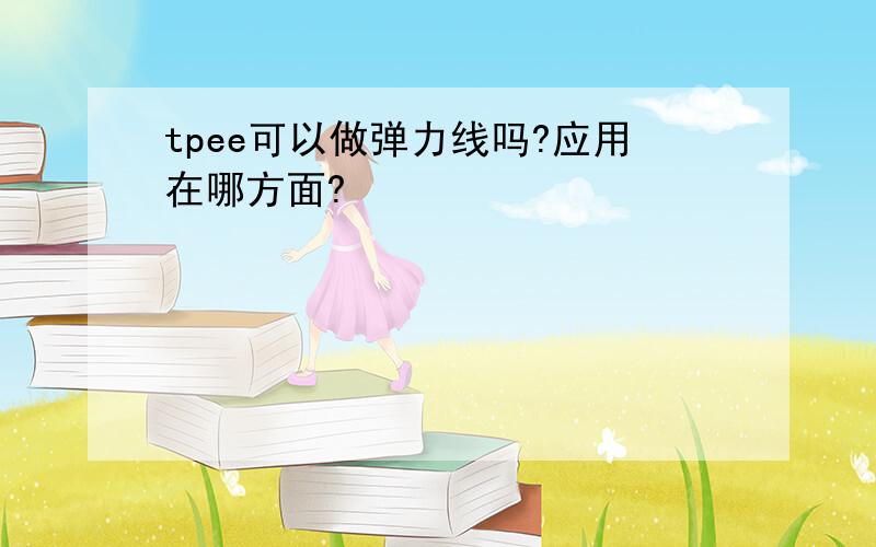 tpee可以做弹力线吗?应用在哪方面?