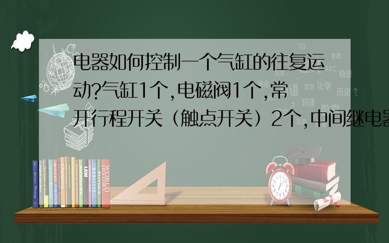 电器如何控制一个气缸的往复运动?气缸1个,电磁阀1个,常开行程开关（触点开关）2个,中间继电器若干个,开关1个,急停一个,计数器一个,如何控制一个气缸的往复运动?计数器用来计数气缸的运