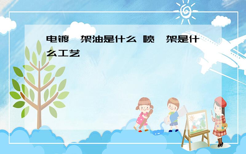 电镀叻架油是什么 喷叻架是什么工艺