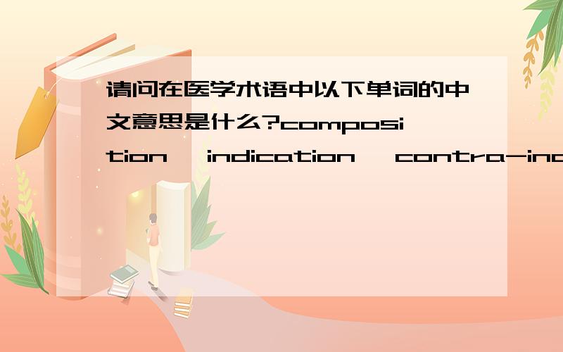 请问在医学术语中以下单词的中文意思是什么?composition, indication, contra-indication, dosage, note急需解答!谢谢!