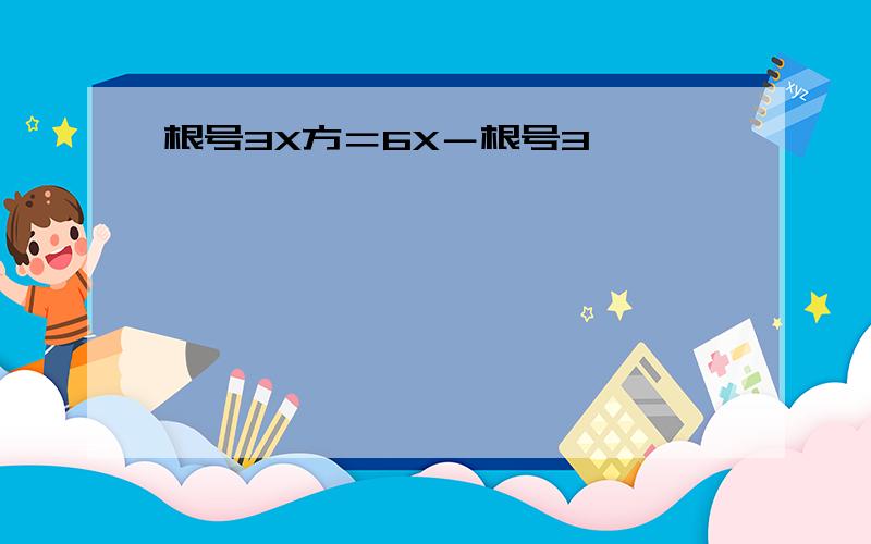 根号3X方＝6X－根号3