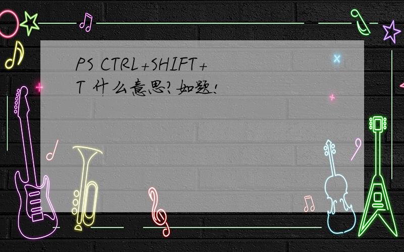 PS CTRL+SHIFT+T 什么意思?如题!