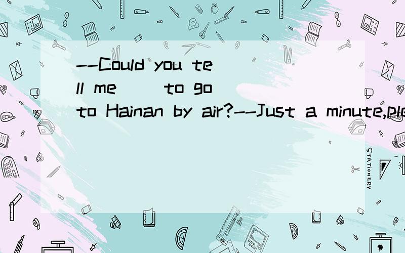 --Could you tell me__ to go to Hainan by air?--Just a minute,please.I have to check my computer.A.how much does it cost B.how much did it cost C.how much it cost D.how much it costs