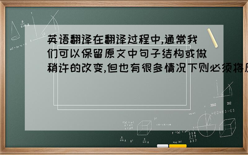 英语翻译在翻译过程中,通常我们可以保留原文中句子结构或做稍许的改变,但也有很多情况下则必须将原来的句子结构作较大的改变.分句法即将原文中的一个词译成句子；一个短语译成句子