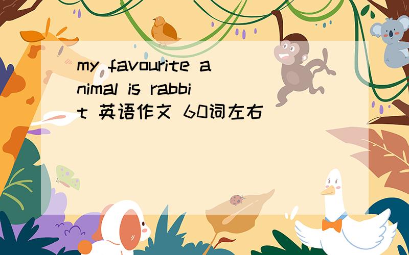 my favourite animal is rabbit 英语作文 60词左右