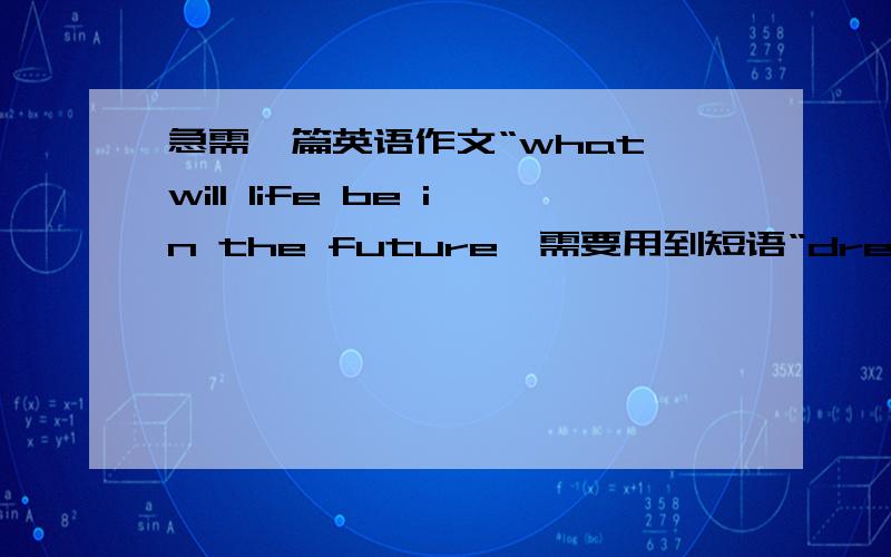 急需一篇英语作文“what will life be in the future