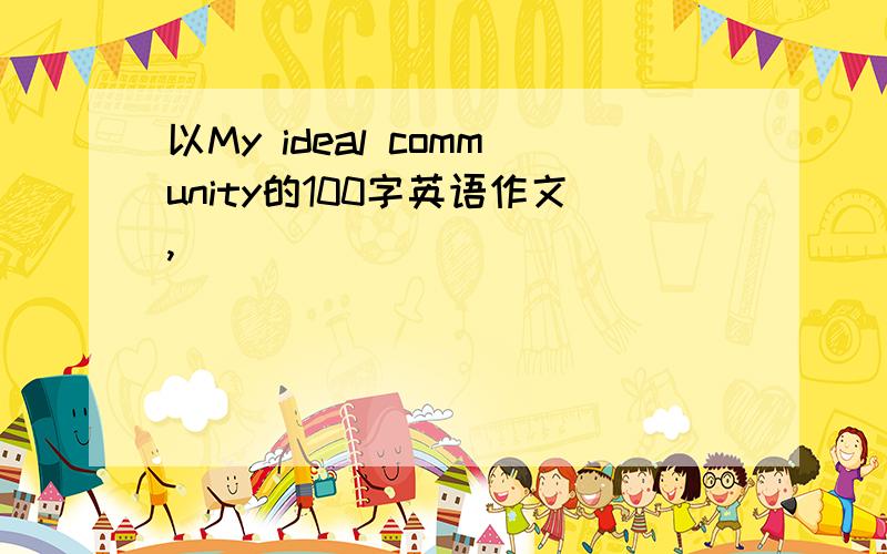 以My ideal community的100字英语作文,