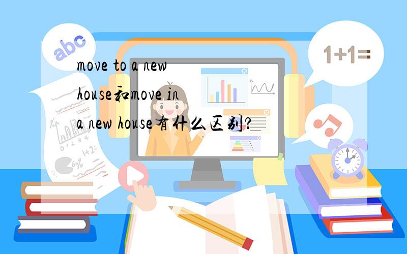 move to a new house和move in a new house有什么区别?