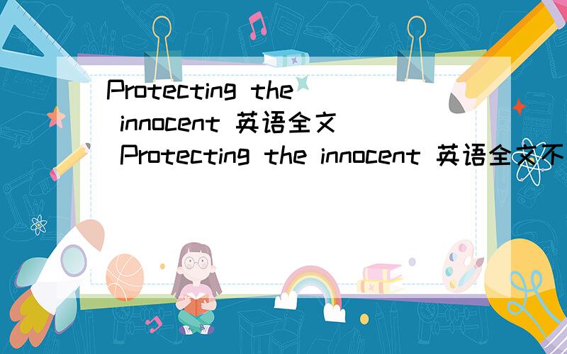 Protecting the innocent 英语全文 Protecting the innocent 英语全文不是翻译 是全文哦 真的是很急的