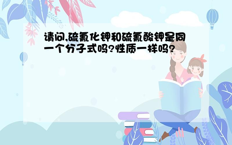 请问,硫氰化钾和硫氰酸钾是同一个分子式吗?性质一样吗?