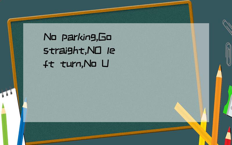 No parking,Go straight,NO left turn,No U