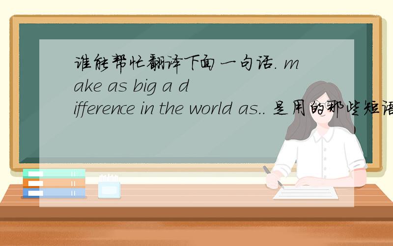 谁能帮忙翻译下面一句话. make as big a difference in the world as.. 是用的那些短语,帮忙分析下.Secretary Clinton said last week in New York that clean stoves could make as big a difference in the world as bed nets or vaccines.