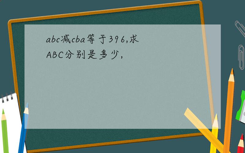 abc减cba等于396,求ABC分别是多少,