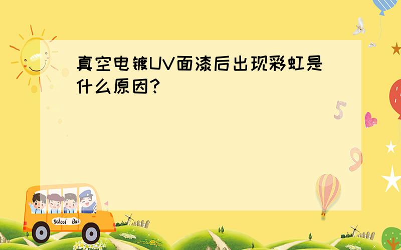 真空电镀UV面漆后出现彩虹是什么原因?