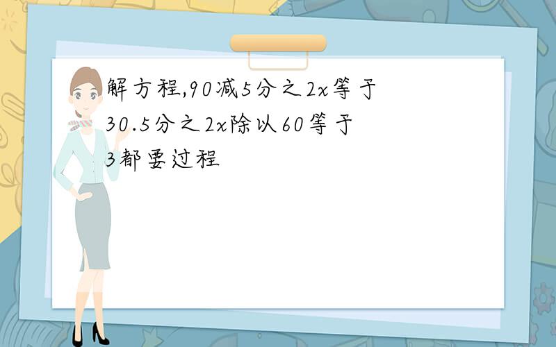 解方程,90减5分之2x等于30.5分之2x除以60等于3都要过程