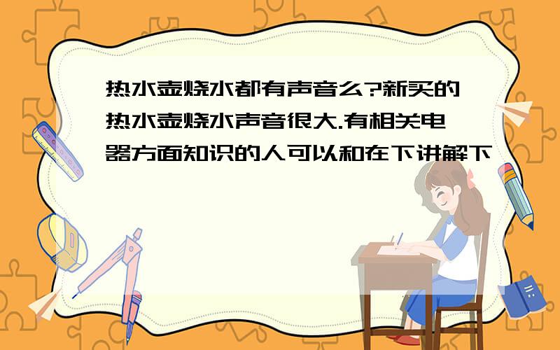 热水壶烧水都有声音么?新买的热水壶烧水声音很大.有相关电器方面知识的人可以和在下讲解下,