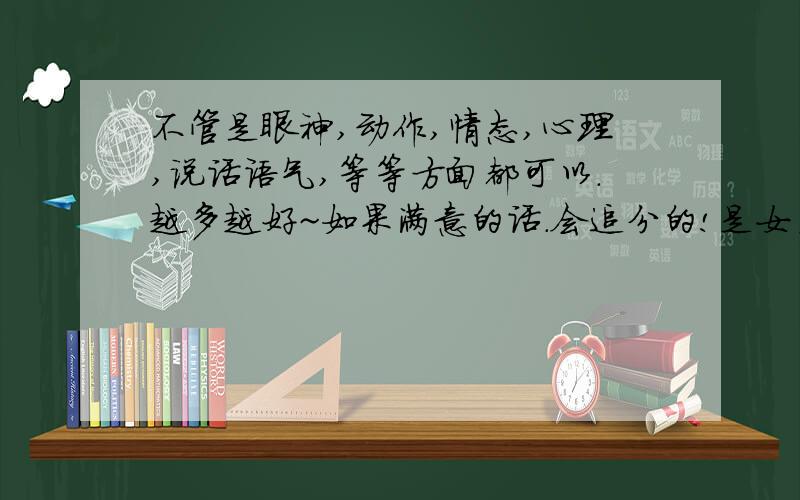 不管是眼神,动作,情态,心理,说话语气,等等方面都可以.越多越好~如果满意的话.会追分的!是女主角。也可以比较淡然的那种。不是坏女人。