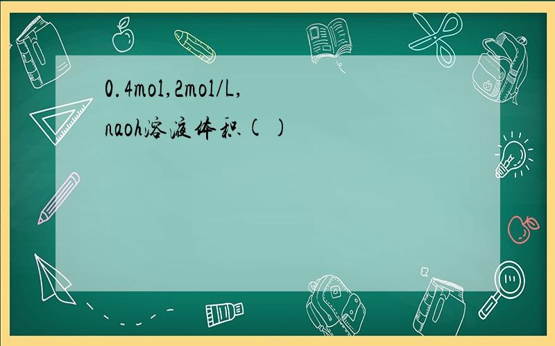 0.4mol,2mol/L,naoh溶液体积()