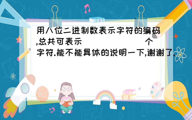 用八位二进制数表示字符的编码,总共可表示_______个字符.能不能具体的说明一下,谢谢了.