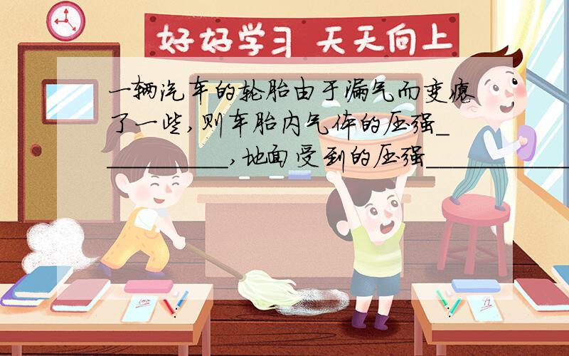 一辆汽车的轮胎由于漏气而变瘪了一些,则车胎内气体的压强__________,地面受到的压强____________.（选填“变大”、“变小”或“不变”）