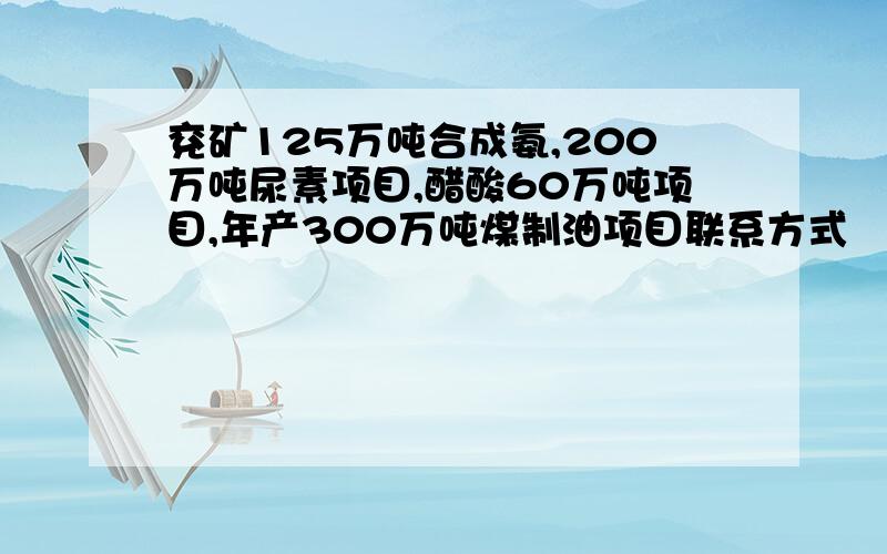 兖矿125万吨合成氨,200万吨尿素项目,醋酸60万吨项目,年产300万吨煤制油项目联系方式