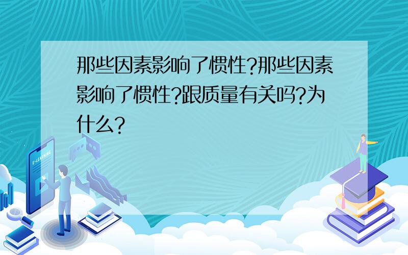 那些因素影响了惯性?那些因素影响了惯性?跟质量有关吗?为什么?