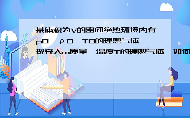 某体积为V的密闭绝热环境内有p0,ρ0,T0的理想气体,现充入m质量,温度T的理想气体,如何计算平衡后的压强p