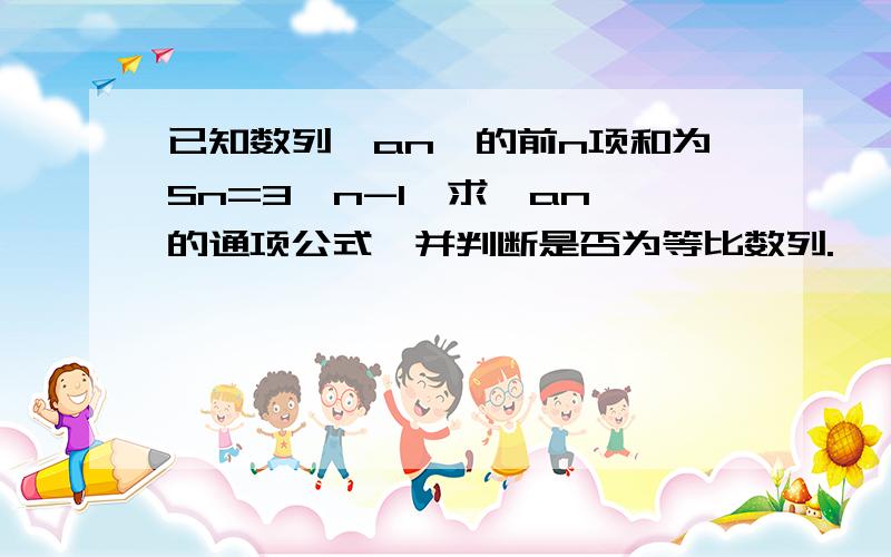 已知数列{an}的前n项和为Sn=3^n-1,求{an}的通项公式,并判断是否为等比数列.