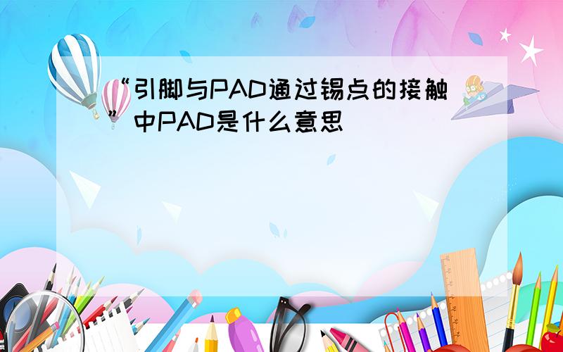 “引脚与PAD通过锡点的接触”中PAD是什么意思