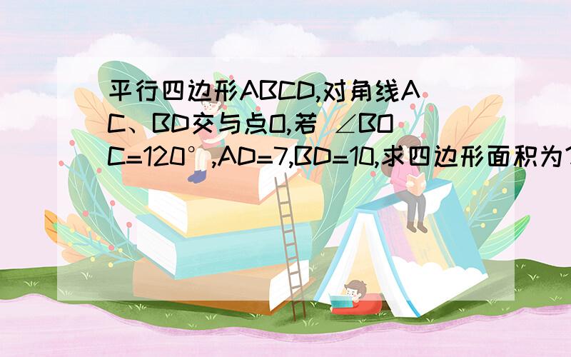 平行四边形ABCD,对角线AC、BD交与点O,若 ∠BOC=120°,AD=7,BD=10,求四边形面积为?