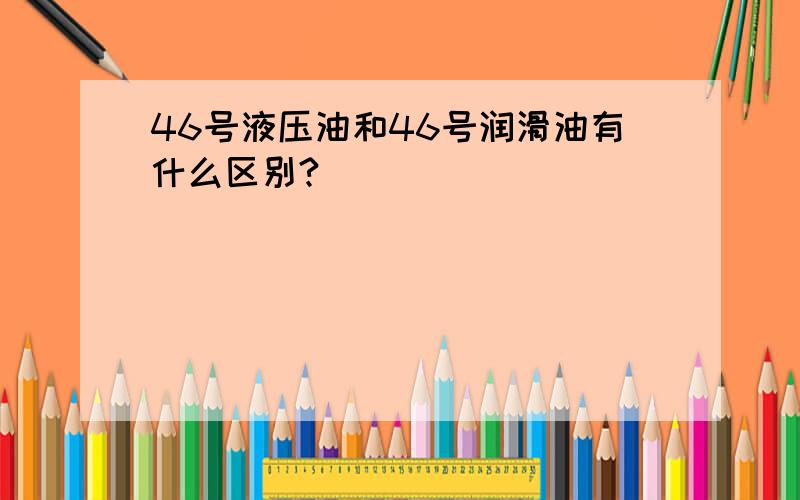 46号液压油和46号润滑油有什么区别?