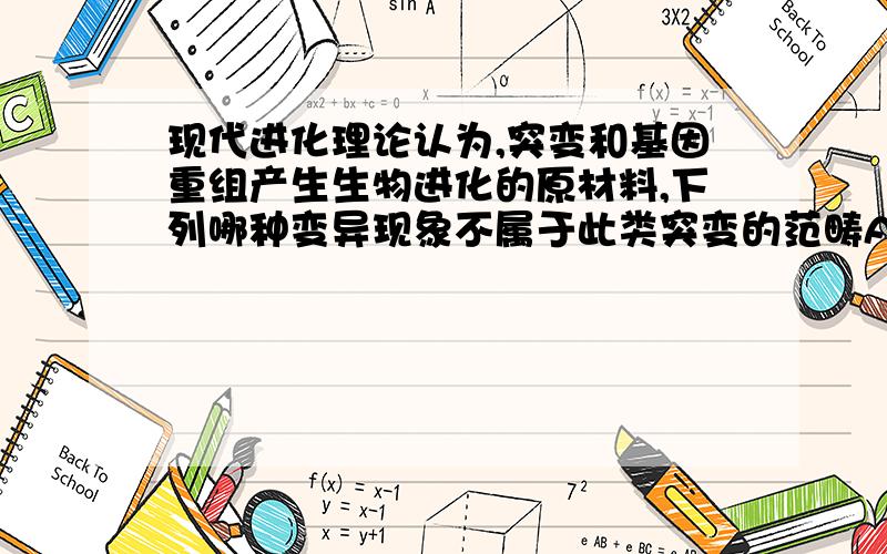 现代进化理论认为,突变和基因重组产生生物进化的原材料,下列哪种变异现象不属于此类突变的范畴A、（豌豆种皮）黄色（自交）→黄色、绿色　　　B、红眼果蝇中出现了白眼C、猫叫综合