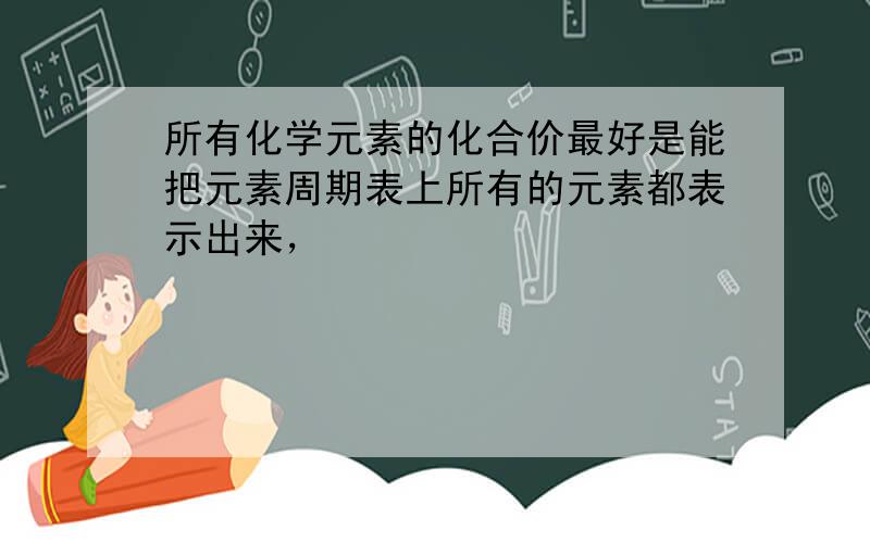 所有化学元素的化合价最好是能把元素周期表上所有的元素都表示出来，