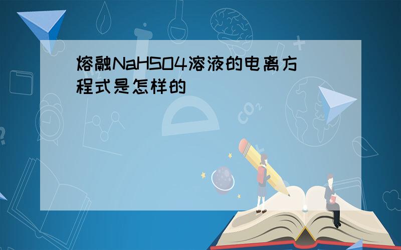 熔融NaHSO4溶液的电离方程式是怎样的