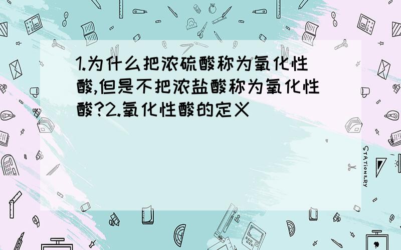 1.为什么把浓硫酸称为氧化性酸,但是不把浓盐酸称为氧化性酸?2.氧化性酸的定义