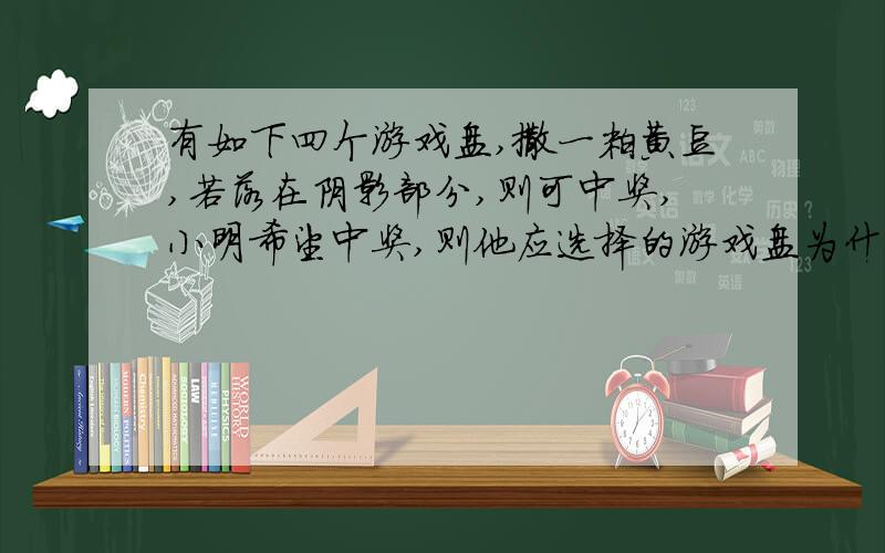 有如下四个游戏盘,撒一粒黄豆,若落在阴影部分,则可中奖,小明希望中奖,则他应选择的游戏盘为什么是A?