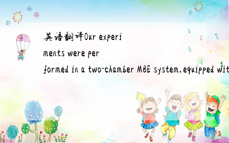 英语翻译Our experiments were performed in a two-chamber MBE system,equipped with elemental sources of Zn,Cd and Se in the II-VI chamber and Ga and As in the III-V chamber.The growth process was continuously controlled by reflection high-energy el