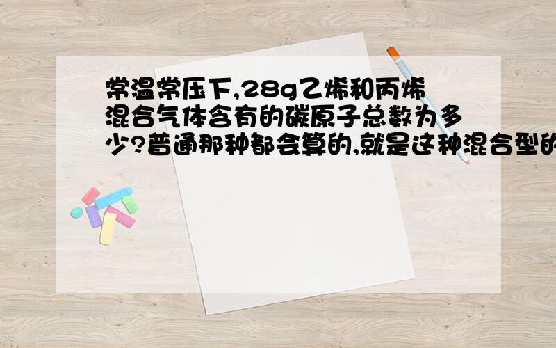 常温常压下,28g乙烯和丙烯混合气体含有的碳原子总数为多少?普通那种都会算的,就是这种混合型的气体不懂,