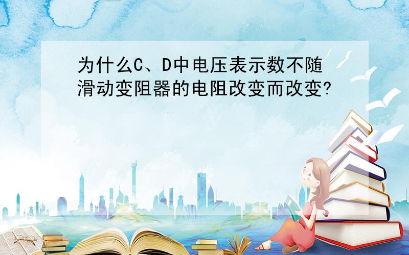 为什么C、D中电压表示数不随滑动变阻器的电阻改变而改变?