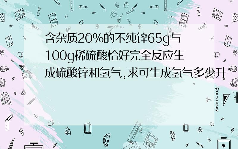 含杂质20%的不纯锌65g与100g稀硫酸恰好完全反应生成硫酸锌和氢气,求可生成氢气多少升