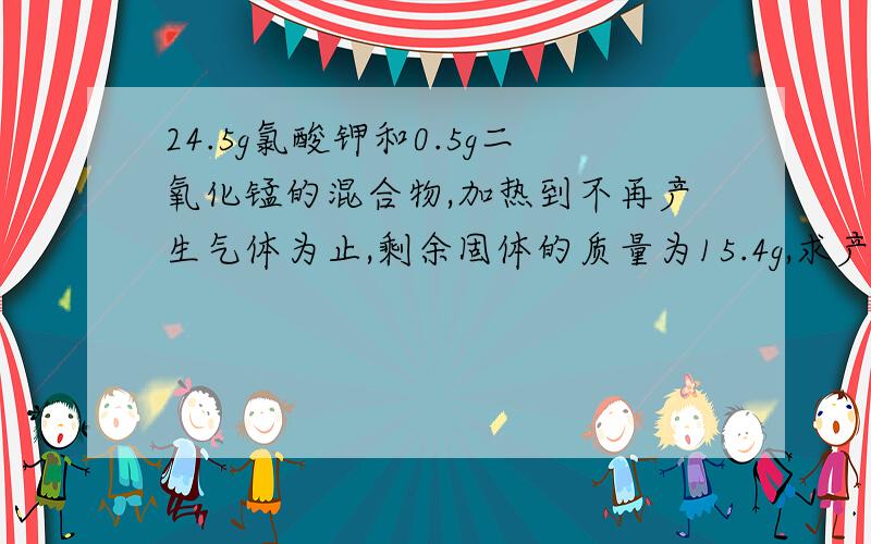 24.5g氯酸钾和0.5g二氧化锰的混合物,加热到不再产生气体为止,剩余固体的质量为15.4g,求产生氧气的质量